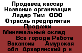 Продавец-кассир › Название организации ­ Лидер Тим, ООО › Отрасль предприятия ­ Продажи › Минимальный оклад ­ 16 000 - Все города Работа » Вакансии   . Амурская обл.,Архаринский р-н